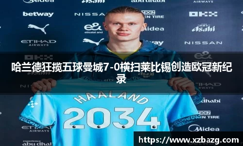 哈兰德狂揽五球曼城7-0横扫莱比锡创造欧冠新纪录
