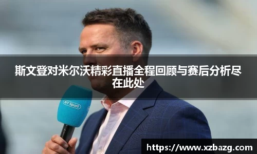 斯文登对米尔沃精彩直播全程回顾与赛后分析尽在此处