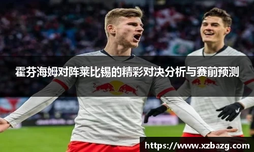 霍芬海姆对阵莱比锡的精彩对决分析与赛前预测