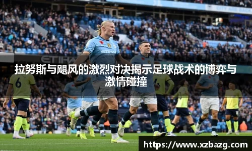 mk体育：拉努斯与飓风的激烈对决揭示足球战术的博弈与激情碰撞