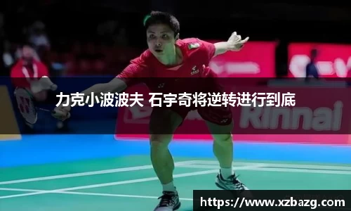 mk体育：力克小波波夫 石宇奇将逆转进行到底
