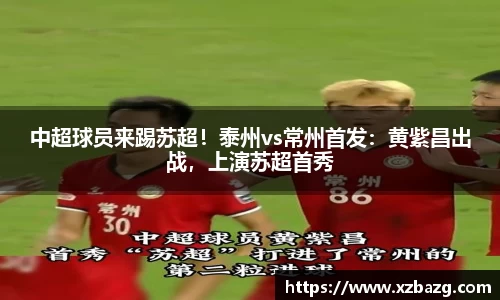 mk体育：中超球员来踢苏超！泰州vs常州首发：黄紫昌出战，上演苏超首秀